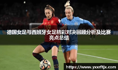 德国女足与西班牙女足精彩对决回顾分析及比赛亮点总结