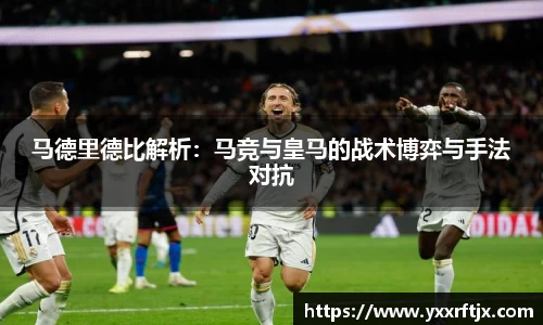 马德里德比解析：马竞与皇马的战术博弈与手法对抗